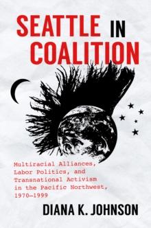 Seattle in Coalition : Multiracial Alliances, Labor Politics, and Transnational Activism in the Pacific Northwest, 1970-1999