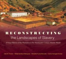 Reconstructing the Landscapes of Slavery : A Visual History of the Plantation in the Nineteenth-Century Atlantic World