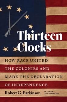 Thirteen Clocks : How Race United the Colonies and Made the Declaration of Independence