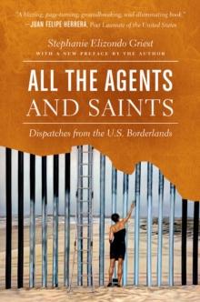 All the Agents and Saints, Paperback Edition : Dispatches from the U.S. Borderlands