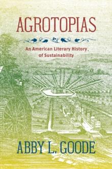 Agrotopias : An American Literary History of Sustainability