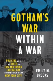 Gotham's War within a War : Policing and the Birth of Law-and-Order Liberalism in World War II-Era New York City