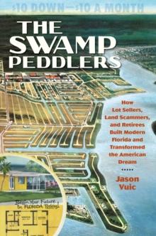 The Swamp Peddlers : How Lot Sellers, Land Scammers, and Retirees Built Modern Florida and Transformed the American Dream