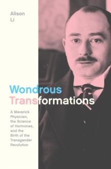 Wondrous Transformations : A Maverick Physician, the Science of Hormones, and the Birth of the Transgender Revolution