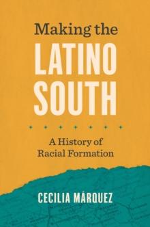 Making the Latino South : A History of Racial Formation