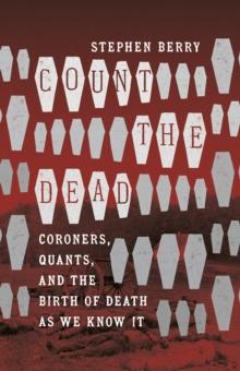 Count the Dead : Coroners, Quants, and the Birth of Death as We Know It