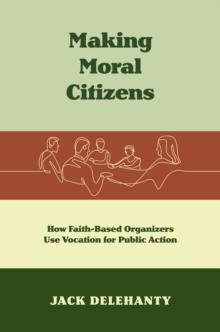 Making Moral Citizens : How Faith-Based Organizers Use Vocation for Public Action