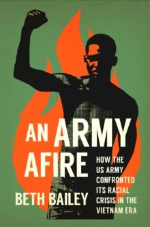 An Army Afire : How the US Army Confronted Its Racial Crisis in the Vietnam Era