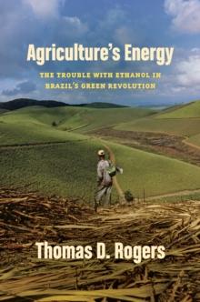 Agriculture's Energy : The Trouble with Ethanol in Brazil's Green Revolution