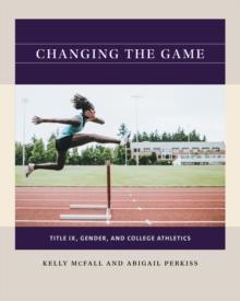 Changing the Game : Title IX, Gender, and College Athletics