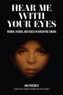 Hear Me with Your Eyes : Women, Visions, and Voices in Argentine Cinema