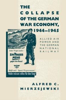 The Collapse of the German War Economy, 1944-1945 : Allied Air Power and the German National Railway