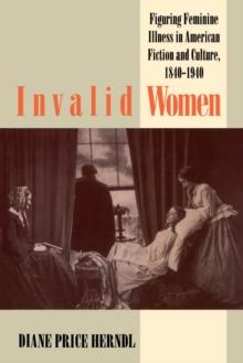 Invalid Women : Figuring Feminine Illness in American Fiction and Culture, 1840-1940