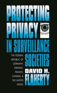 Protecting Privacy in Surveillance Societies : The Federal Republic of Germany, Sweden, France, Canada, and the United States