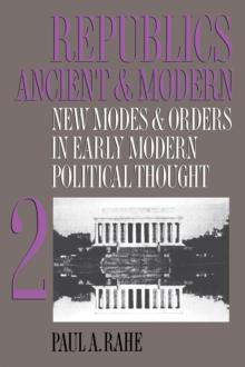 Republics Ancient and Modern, Volume II : New Modes and Orders in Early Modern Political Thought