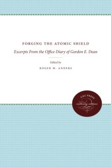 Forging the Atomic Shield : Excerpts From the Office Diary of Gordon E. Dean