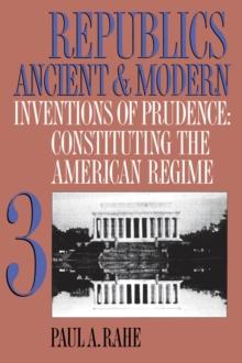 Republics Ancient and Modern, Volume III : Inventions of Prudence: Constituting the American Regime