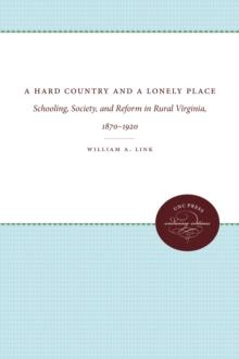 A Hard Country and a Lonely Place : Schooling, Society, and Reform in Rural Virginia, 1870-1920