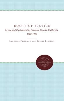 The Roots of Justice : Crime and Punishment in Alameda County, California, 1870-1910