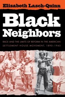 Black Neighbors : Race and the Limits of Reform in the American Settlement House Movement, 1890-1945