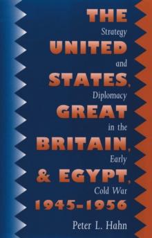 The United States, Great Britain, and Egypt, 1945-1956 : Strategy and Diplomacy in the Early Cold War