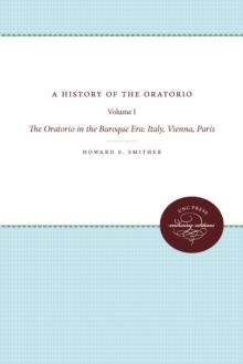 A History of the Oratorio : Vol. 1: The Oratorio in the Baroque Era: Italy, Vienna, Paris