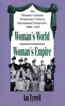 Woman's World/Woman's Empire : The Woman's Christian Temperance Union in International Perspective, 1880-1930