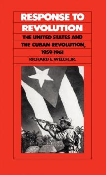 Response to Revolution : The United States and the Cuban Revolution, 1959-1961