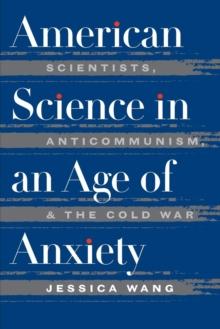 American Science in an Age of Anxiety : Scientists, Anticommunism, and the Cold War