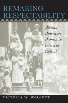 Remaking Respectability : African American Women in Interwar Detroit