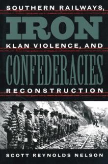 Iron Confederacies : Southern Railways, Klan Violence, and Reconstruction