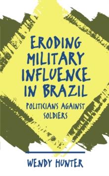 Eroding Military Influence in Brazil : Politicians Against Soldiers