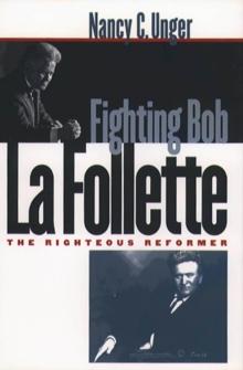 Fighting Bob La Follette : The Righteous Reformer