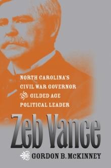 Zeb Vance : North Carolina's Civil War Governor and Gilded Age Political Leader