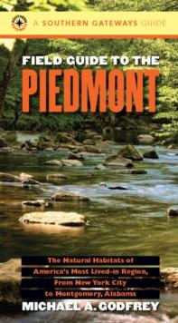 Field Guide to the Piedmont : The Natural Habitats of America's Most Lived-in Region, From New York City to Montgomery, Alabama