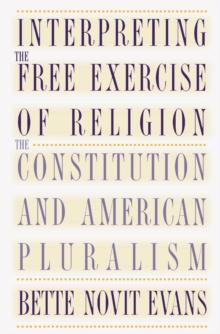 Interpreting the Free Exercise of Religion : The Constitution and American Pluralism