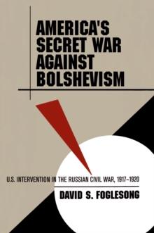 America's Secret War against Bolshevism : U.S. Intervention in the Russian Civil War, 1917-1920