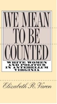 We Mean to Be Counted : White Women and Politics in Antebellum Virginia