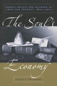 The Soul's Economy : Market Society and Selfhood in American Thought, 1820-1920