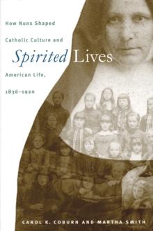 Spirited Lives : How Nuns Shaped Catholic Culture and American Life, 1836-1920