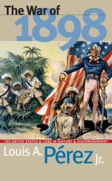 The War of 1898 : The United States and Cuba in History and Historiography