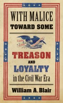 With Malice toward Some : Treason and Loyalty in the Civil War Era