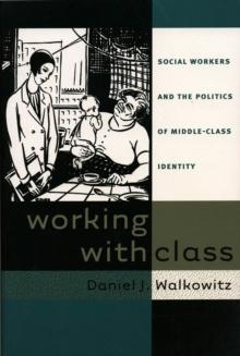 Working with Class : Social Workers and the Politics of Middle-Class Identity