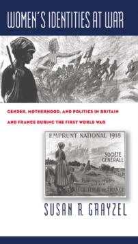 Women's Identities at War : Gender, Motherhood, and Politics in Britain and France during the First World War