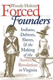 Forced Founders : Indians, Debtors, Slaves, and the Making of the American Revolution in Virginia