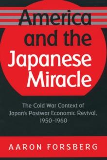 America and the Japanese Miracle : The Cold War Context of Japan's Postwar Economic Revival, 1950-1960