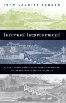 Internal Improvement : National Public Works and the Promise of Popular Government in the Early United States