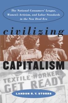 Civilizing Capitalism : The National Consumers' League, Women's Activism, and Labor Standards in the New Deal Era