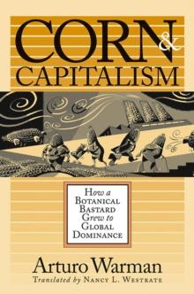 Corn and Capitalism : How a Botanical Bastard Grew to Global Dominance