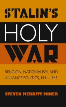 Stalin's Holy War : Religion, Nationalism, and Alliance Politics, 1941-1945